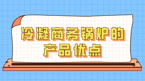 冷凝商務(wù)鍋爐的產(chǎn)品優(yōu)點